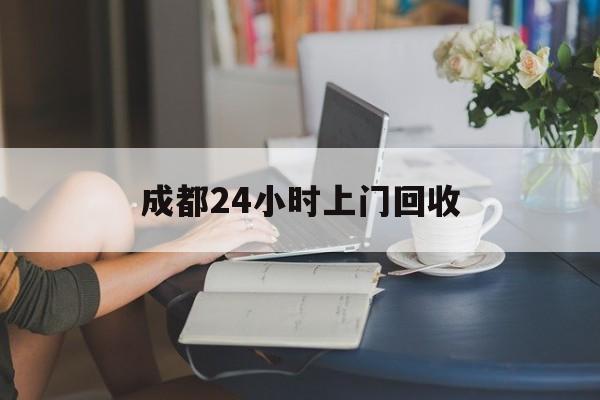 湘潭最新成都24小时上门回收方法分析(最方便真实的湘潭成都24小时上门回收废品电话方法)
