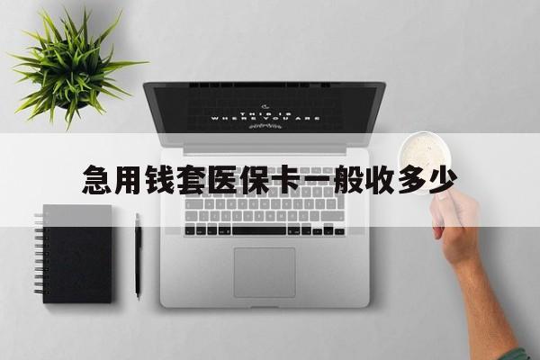 湘潭最新急用钱套医保卡一般收多少方法分析(最方便真实的湘潭套医保卡一般几个点方法)