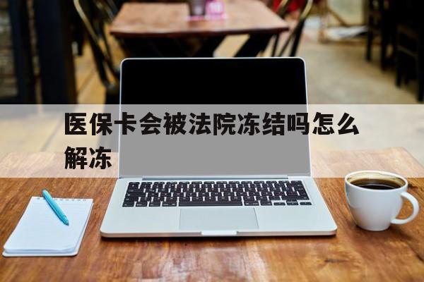 湘潭最新医保卡会被法院冻结吗怎么解冻方法分析(最方便真实的湘潭医保卡是否会被冻结方法)