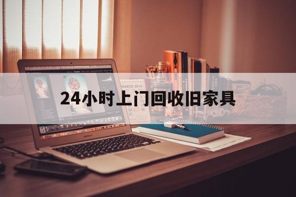 湘潭最新24小时上门回收旧家具方法分析(最方便真实的湘潭附近上门回收旧家具方法)